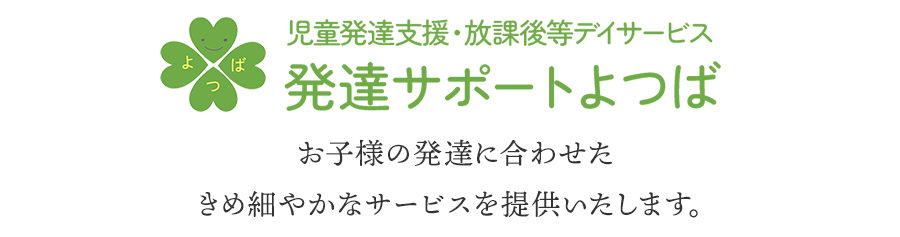 児童発達支援・放課後等デイサービス 発達サポートよつば お子様の発達に合わせたきめ細やかなサービスを提供いたします。
