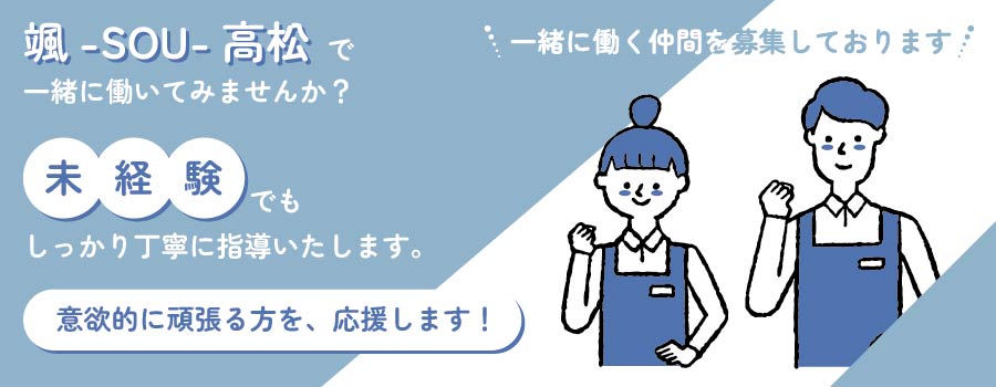 一緒に働く仲間を募集しております。颯-SOU-高松でともに働いてみませんか？未経験でもしっかり丁寧に指導いたします。意欲的に頑張る方を、応援します！